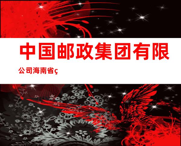中国邮政集团有限公司海南省琼海市长坡支局
