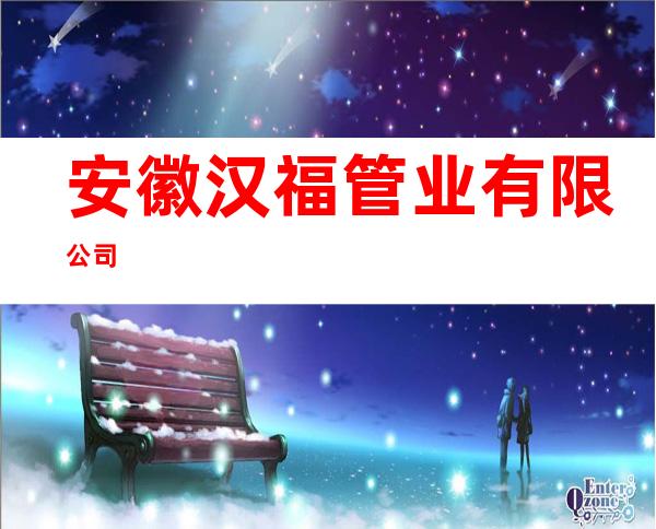 安徽汉福管业有限公司