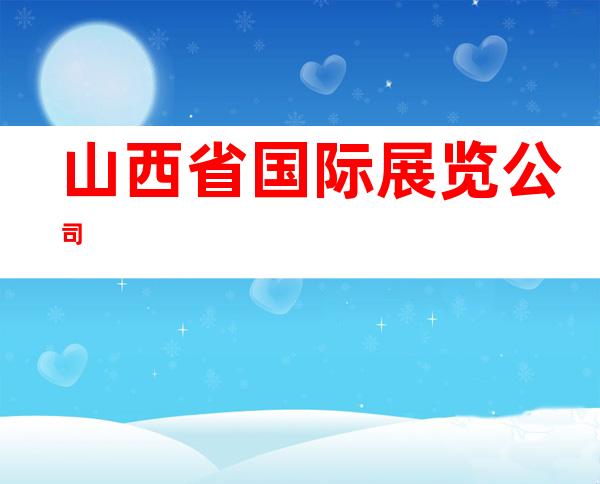 山西省国际展览公司